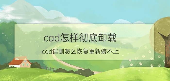 cad怎样彻底卸载 cad误删怎么恢复重新装不上？